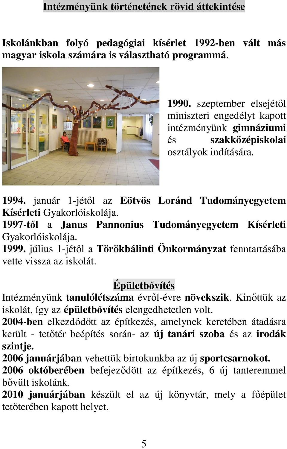 1997-tıl a Janus Pannonius Tudományegyetem Kísérleti Gyakorlóiskolája. 1999. július 1-jétıl a Törökbálinti Önkormányzat fenntartásába vette vissza az iskolát.