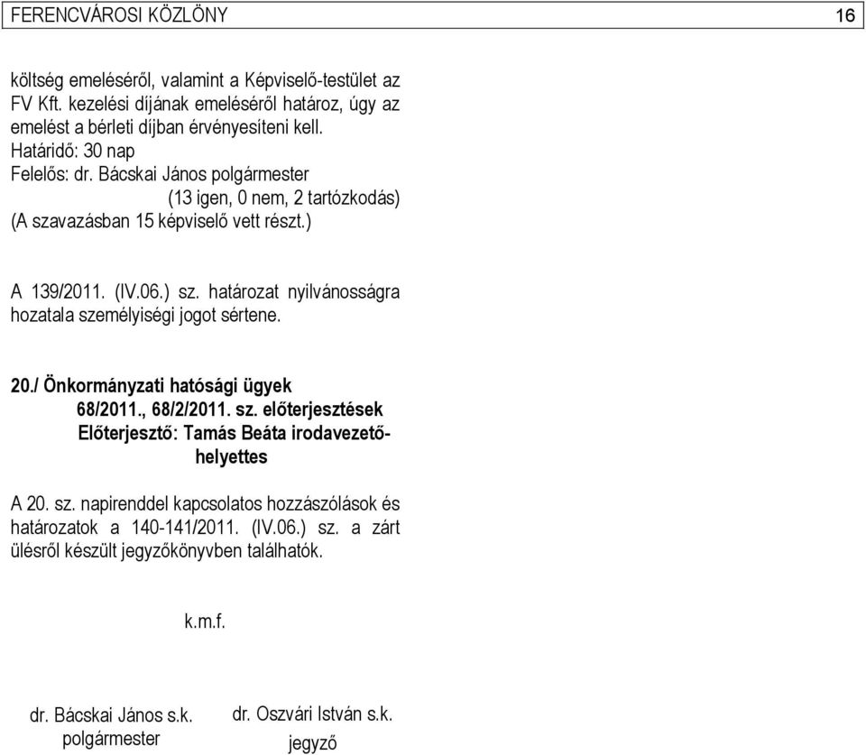 ) sz. határozat nyilvánosságra hozatala személyiségi jogot sértene. 20./ Önkormányzati hatósági ügyek 68/2011., 68/2/2011. sz. előterjesztések Előterjesztő: Tamás Beáta irodavezetőhelyettes A 20.