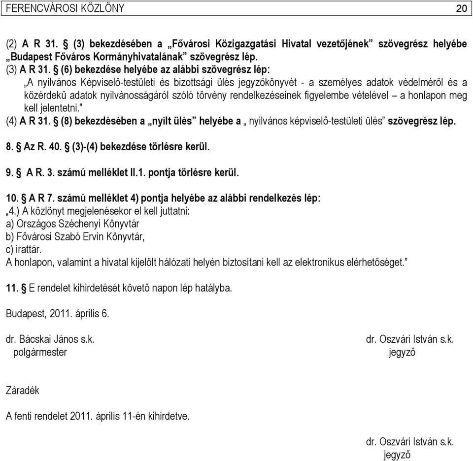 rendelkezéseinek figyelembe vételével a honlapon meg kell jelentetni. (4) A R 31. (8) bekezdésében a nyílt ülés helyébe a nyilvános képviselő-testületi ülés szövegrész lép. 8. Az R. 40.