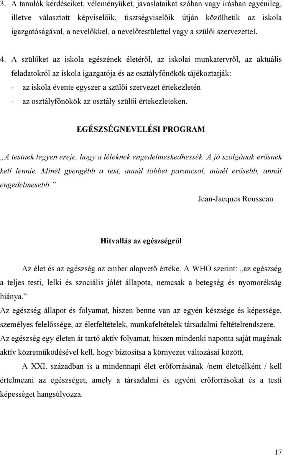 A szülőket az iskola egészének életéről, az iskolai munkatervről, az aktuális feladatokról az iskola igazgatója és az osztályfőnökök tájékoztatják: - az iskola évente egyszer a szülői szervezet