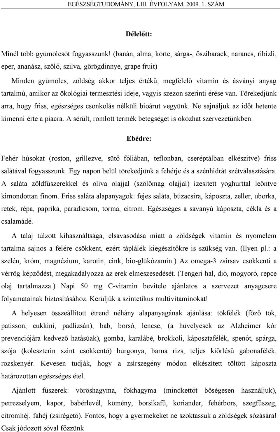 tartalmú, amikor az ökológiai termesztési ideje, vagyis szezon szerinti érése van. Törekedjünk arra, hogy friss, egészséges csonkolás nélküli bioárut vegyünk.