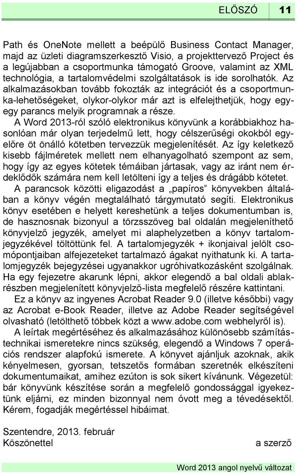 Az alkalmazásokban tovább fokozták az integrációt és a csoportmunka-lehetőségeket, olykor-olykor már azt is elfelejthetjük, hogy egyegy parancs melyik programnak a része.