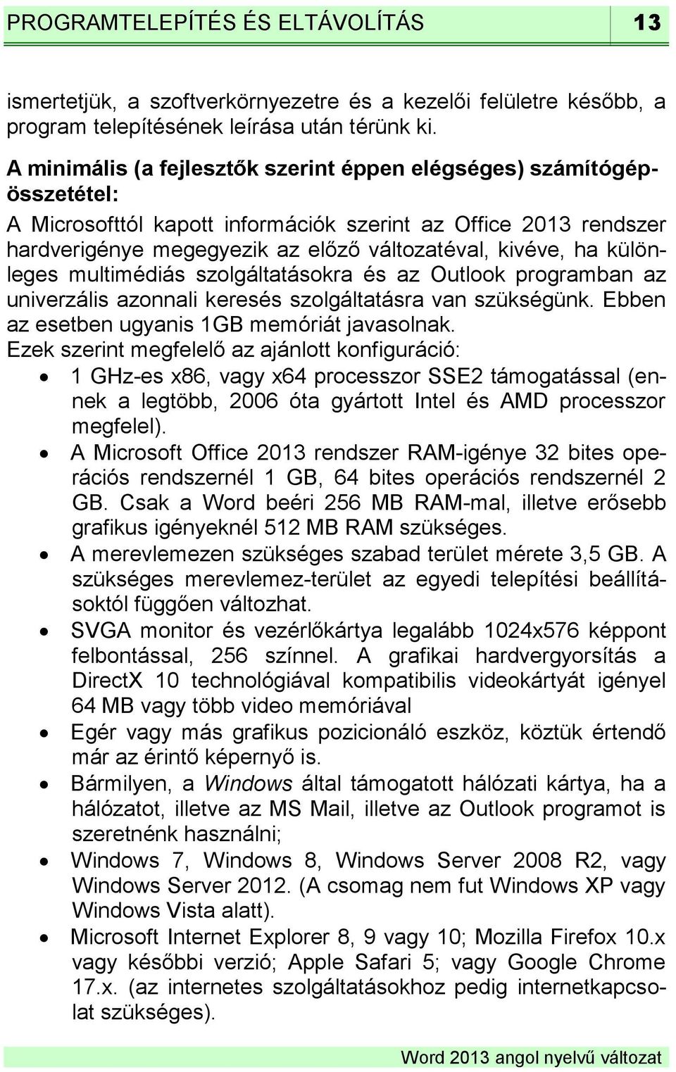 különleges multimédiás szolgáltatásokra és az Outlook programban az univerzális azonnali keresés szolgáltatásra van szükségünk. Ebben az esetben ugyanis 1GB memóriát javasolnak.