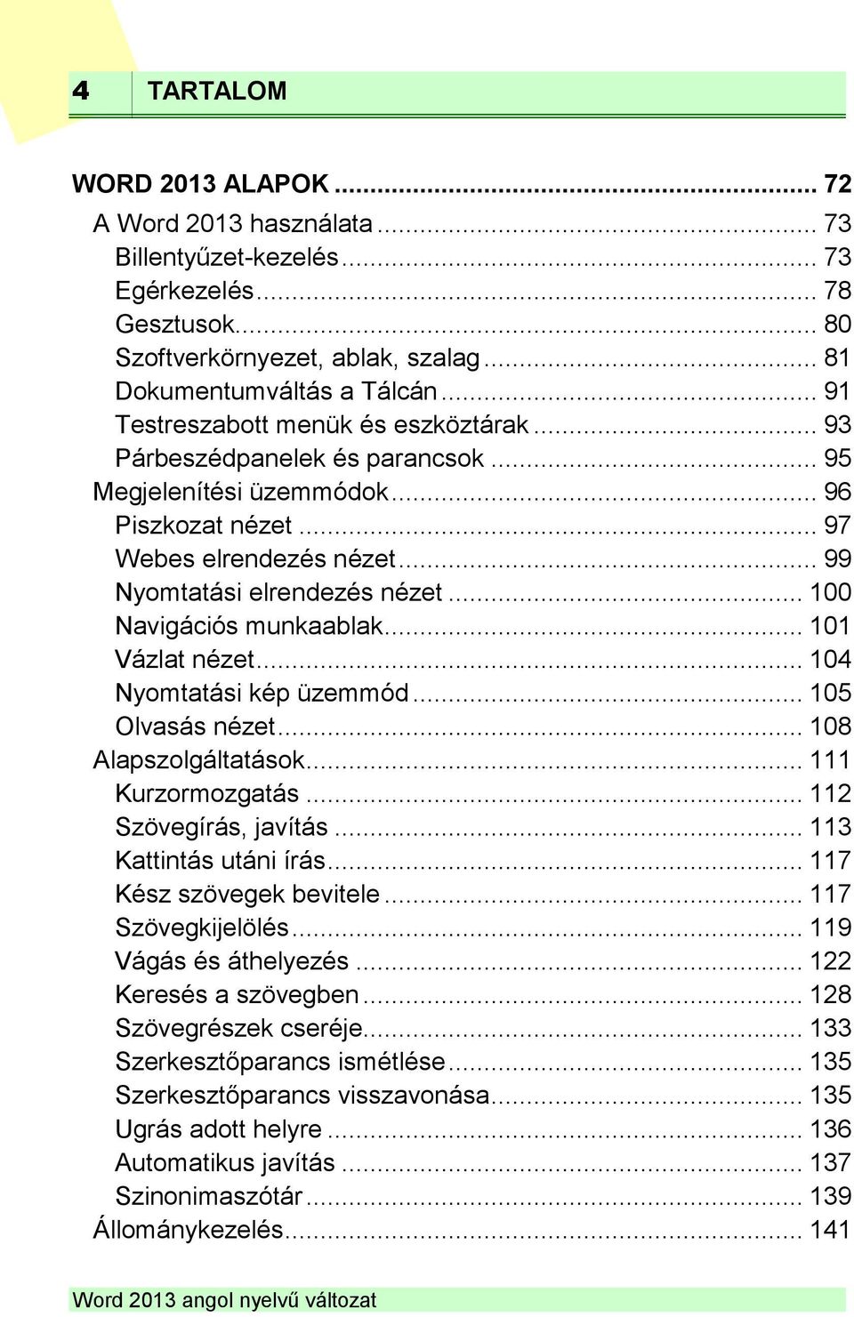 .. 100 Navigációs munkaablak... 101 Vázlat nézet... 104 Nyomtatási kép üzemmód... 105 Olvasás nézet... 108 Alapszolgáltatások... 111 Kurzormozgatás... 112 Szövegírás, javítás.