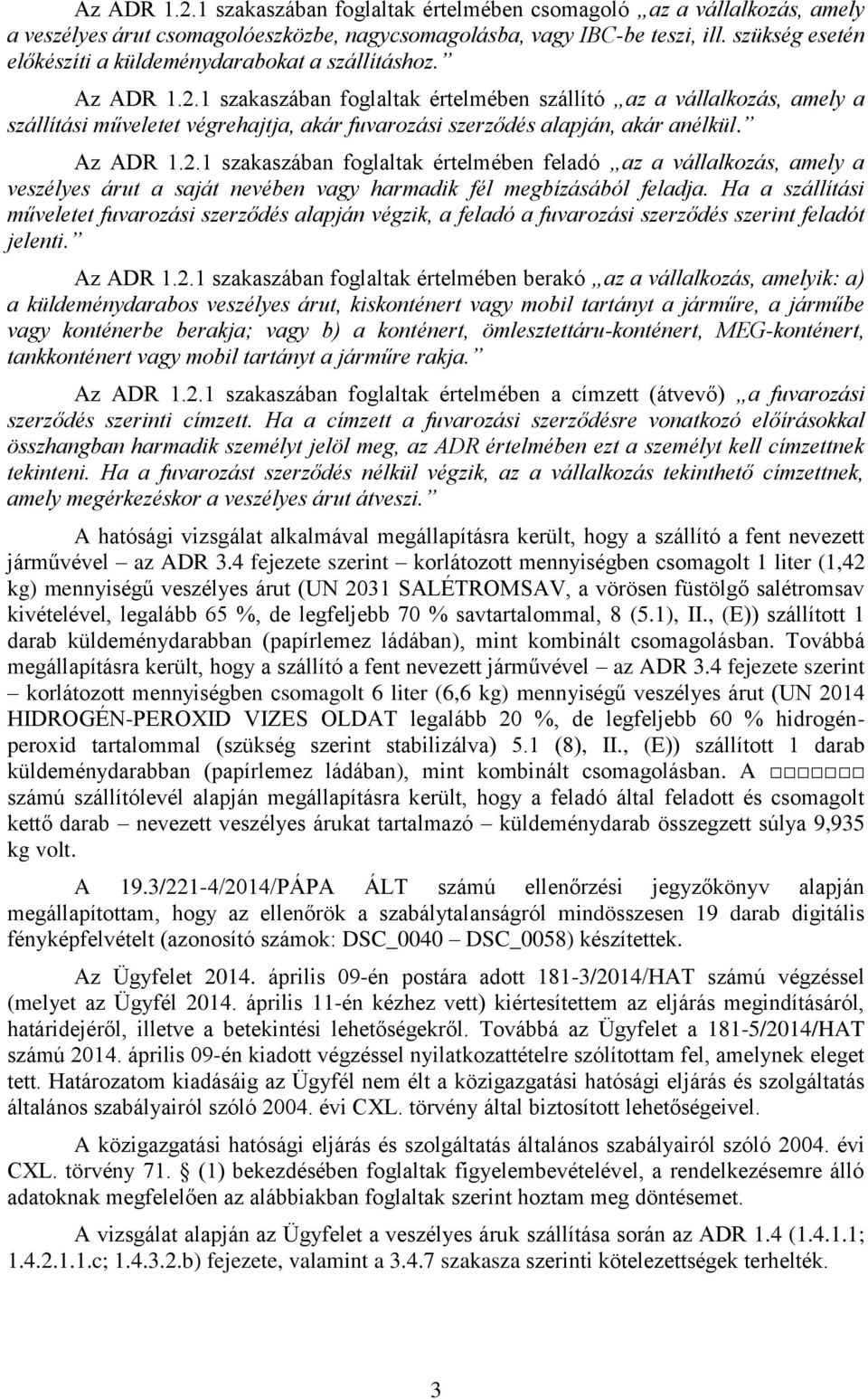 1 szakaszában foglaltak értelmében szállító az a vállalkozás, amely a szállítási műveletet végrehajtja, akár fuvarozási szerződés alapján, akár anélkül. Az ADR 1.2.