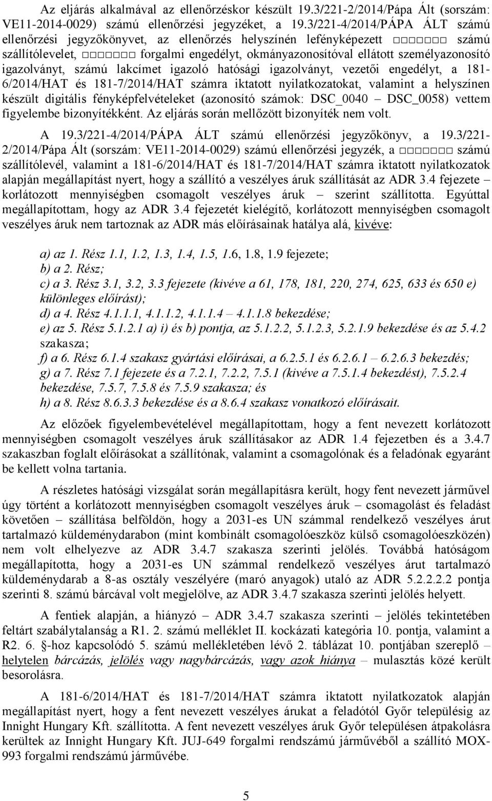 számú lakcímet igazoló hatósági igazolványt, vezetői engedélyt, a 181-6/2014/HAT és 181-7/2014/HAT számra iktatott nyilatkozatokat, valamint a helyszínen készült digitális fényképfelvételeket