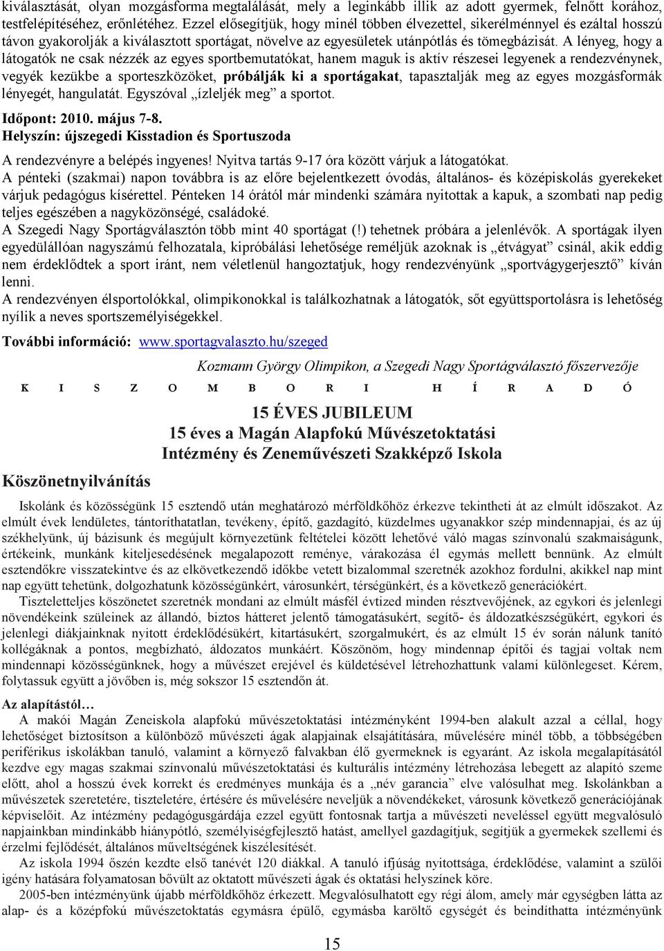 A lényeg, hogy a látogatók ne csak nézzék az egyes sportbemutatókat, hanem maguk is aktív részesei legyenek a rendezvénynek, vegyék kezükbe a sporteszközöket, próbálják ki a sportágakat, tapasztalják