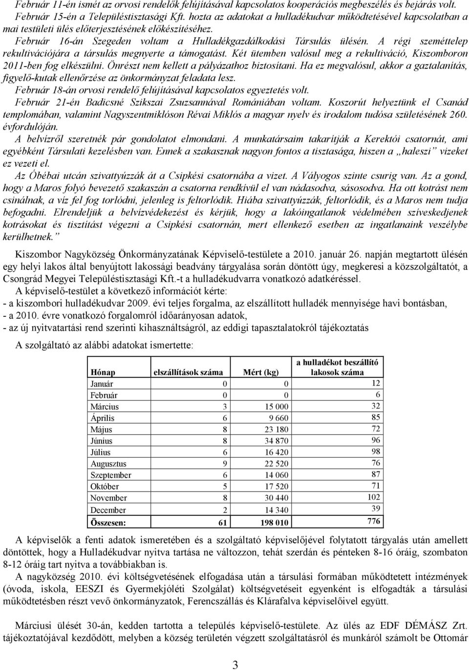 A régi szeméttelep rekultivációjára a társulás megnyerte a támogatást. Két ütemben valósul meg a rekultiváció, Kiszomboron 2011-ben fog elkészülni. Önrészt nem kellett a pályázathoz biztosítani.