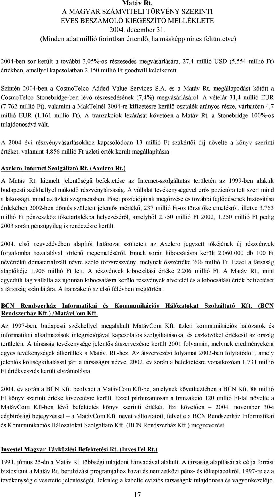 762 millió Ft), valamint a MakTelnél 2004-re kifizetésre kerülő osztalék arányos része, várhatóan 4,7 millió EUR (1.161 millió Ft). A tranzakciók lezárását követően a Matáv Rt.