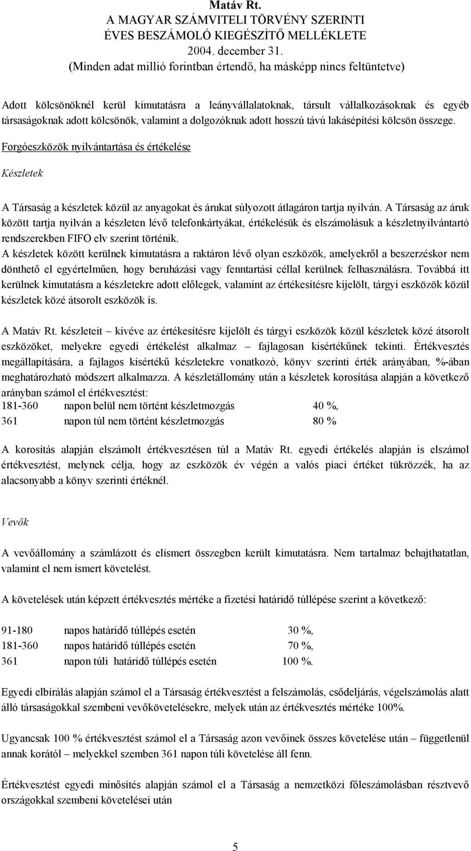 A Társaság az áruk között tartja nyilván a készleten lévő telefonkártyákat, értékelésük és elszámolásuk a készletnyilvántartó rendszerekben FIFO elv szerint történik.