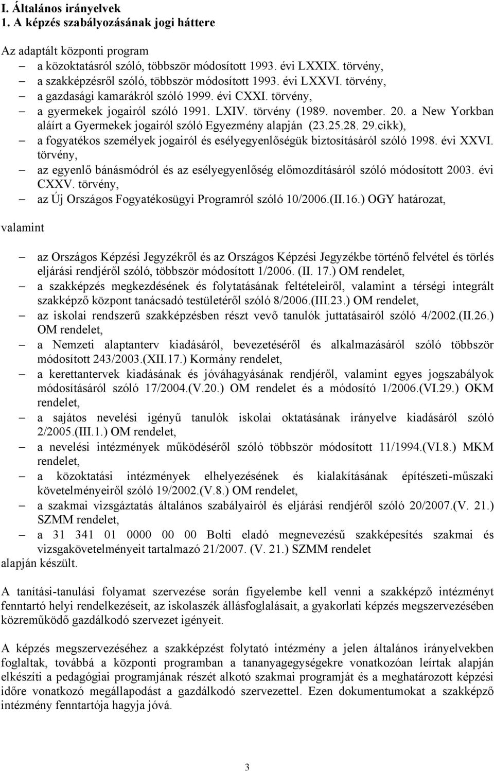 a New Yorkban aláírt a Gyermekek jogairól szóló Egyezmény alapján (23.25.28. 29.cikk), a fogyatékos személyek jogairól és esélyegyenlőségük biztosításáról szóló 1998. évi XXVI.