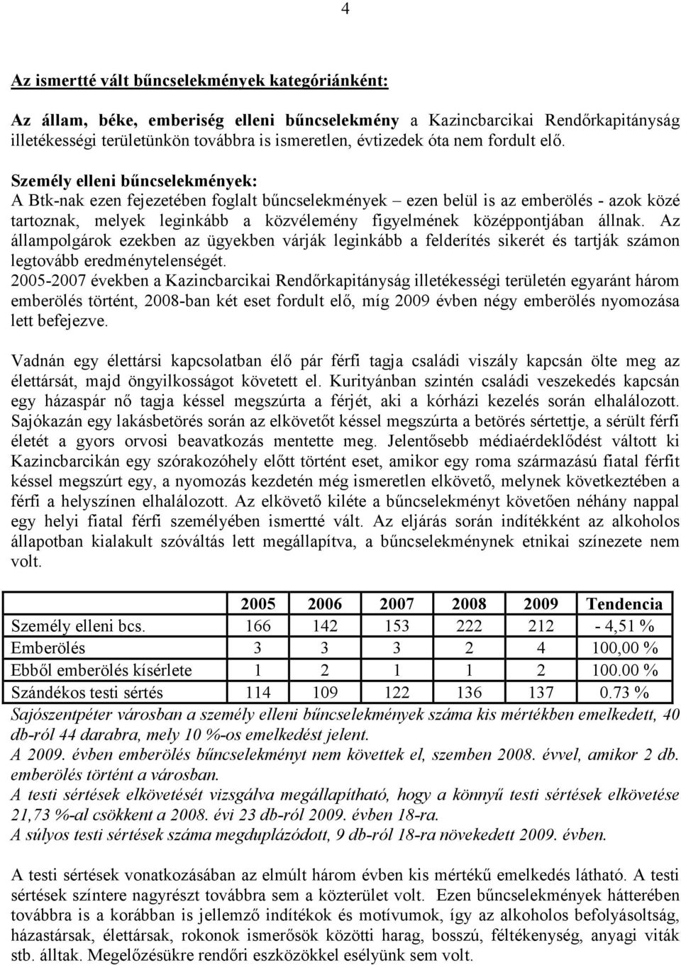 Személy elleni bőncselekmények: A Btk-nak ezen fejezetében foglalt bőncselekmények ezen belül is az emberölés - azok közé tartoznak, melyek leginkább a közvélemény figyelmének középpontjában állnak.