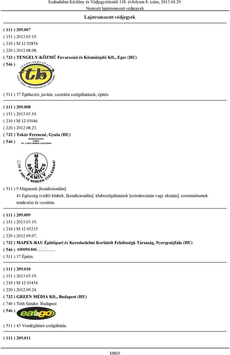 ( 732 ) Tokár Ferencné, Gyula (HU) ( 511 ) 9 Mágnesek [kondicionálás]. 41 Egészség (védő) klubok, [kondicionálás]; klubszolgáltatások [szórakoztatás vagy oktatás]; szemináriumok rendezése és vezetése.