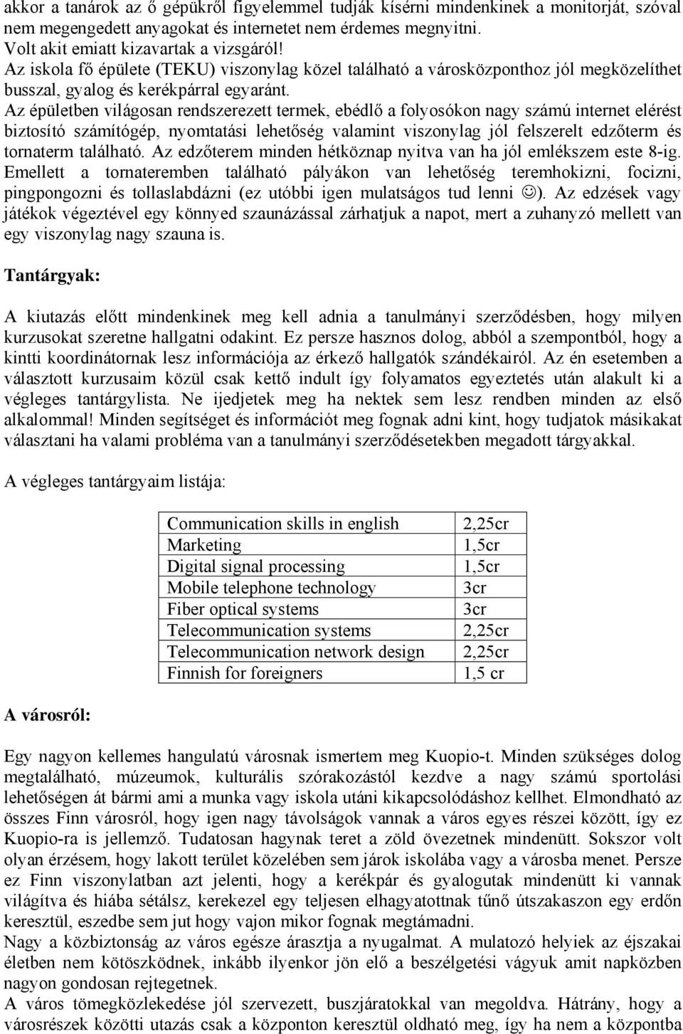 Az épületben világosan rendszerezett termek, ebédlő a folyosókon nagy számú internet elérést biztosító számítógép, nyomtatási lehetőség valamint viszonylag jól felszerelt edzőterm és tornaterm