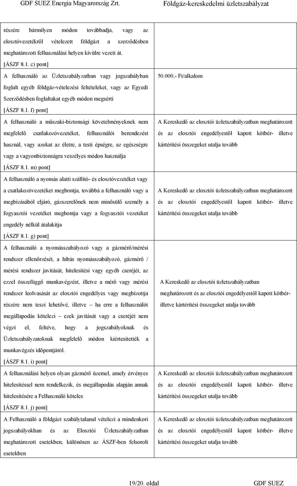 1. f) pont] A felhasználó a műszaki-biztonsági követelményeknek nem megfelelő csatlakozóvezetéket, felhasználói berendezést használ, vagy azokat az életre, a testi épségre, az egészségre A Kereskedő