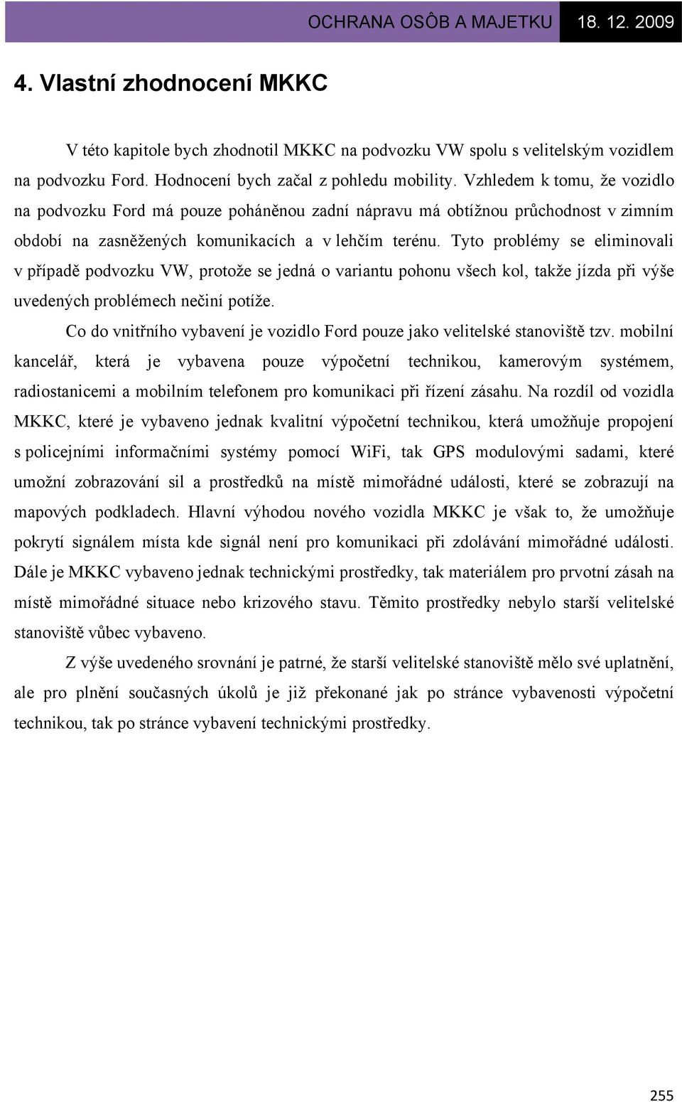 Tyto problémy se eliminovali v případě podvozku VW, protože se jedná o variantu pohonu všech kol, takže jízda při výše uvedených problémech nečiní potíže.