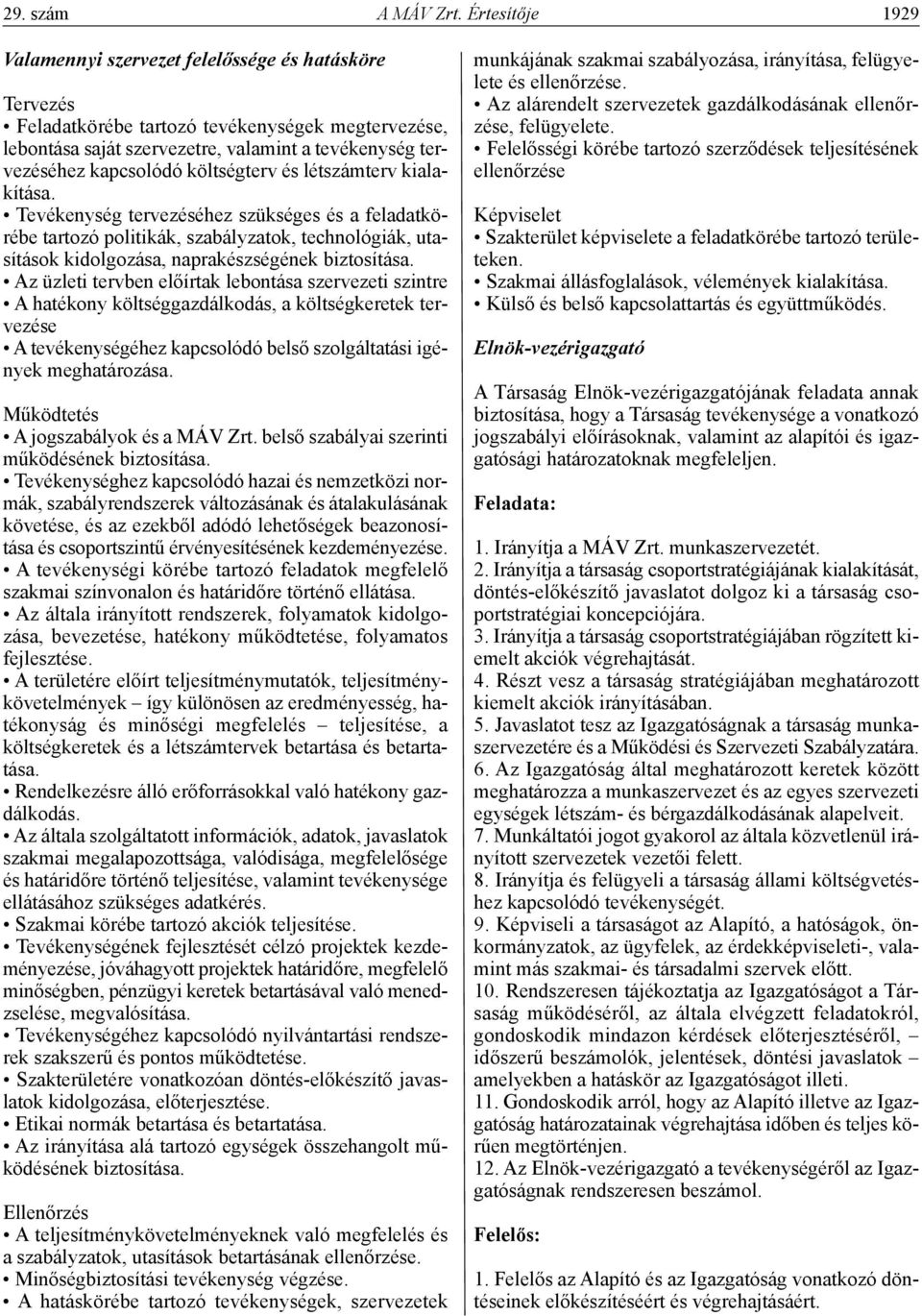 költségterv és létszámterv kialakítása. Tevékenység tervezéséhez szükséges és a feladatkörébe tartozó politikák, szabályzatok, technológiák, utasítások kidolgozása, naprakészségének biztosítása.