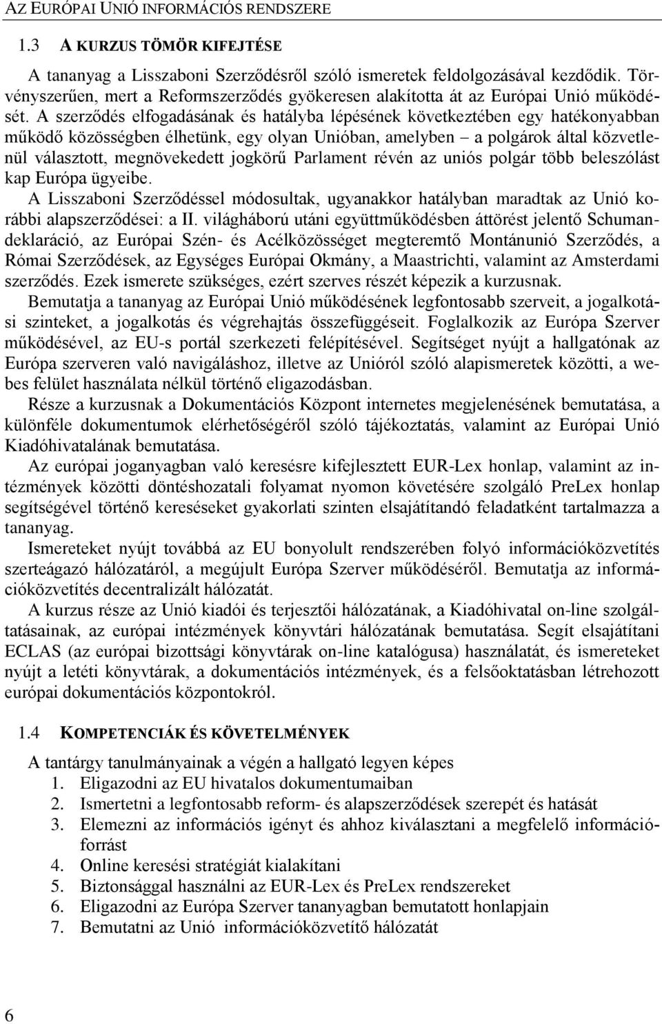 Parlament révén az uniós polgár több beleszólást kap Európa ügyeibe. A Lisszaboni Szerződéssel módosultak, ugyanakkor hatályban maradtak az Unió korábbi alapszerződései: a II.