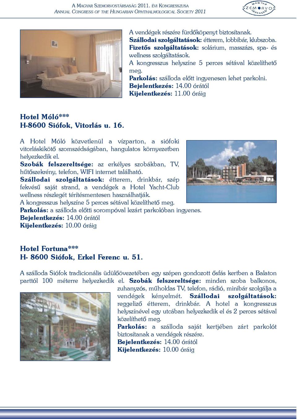 00 óráig Hotel Móló*** H-8600 Siófok, Vitorlás u. 16. A Hotel Móló közvetlenül a vízparton, a siófoki vitorláskikötõ szomszédságában, hangulatos környezetben helyezkedik el.