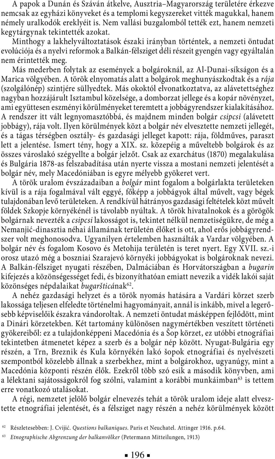 Minthogy a lakhelyváltoztatások északi irányban történtek, a nemzeti öntudat evolúciója és a nyelvi reformok a Balkán-félsziget déli részeit gyengén vagy egyáltalán nem érintették meg.