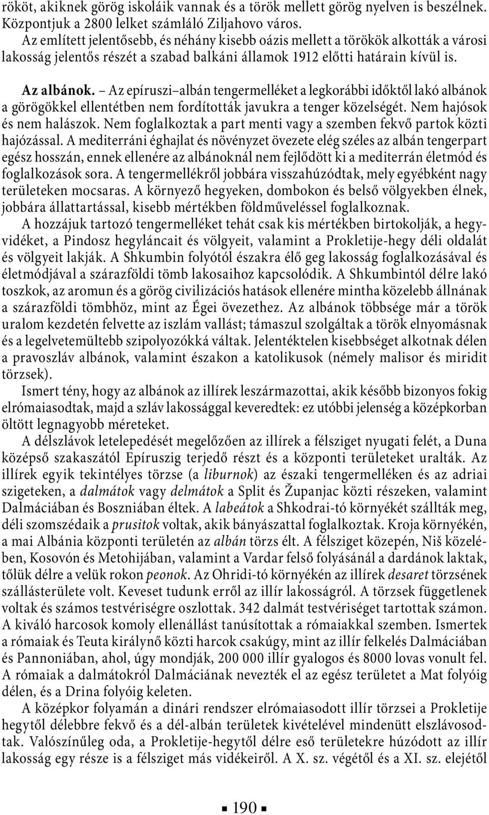 Az epíruszi albán tengermelléket a legkorábbi időktől lakó albánok a görögökkel ellentétben nem fordították javukra a tenger közelségét. Nem hajósok és nem halászok.