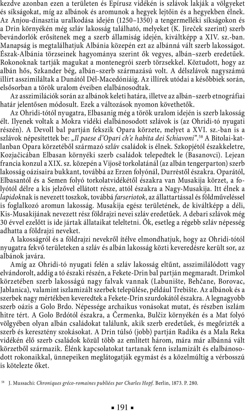 Jireček szerint) szerb bevándorlók erősítenek meg a szerb államiság idején, kiváltképp a XIV. sz.-ban. Manapság is megtalálhatjuk Albánia közepén ezt az albánná vált szerb lakosságot.