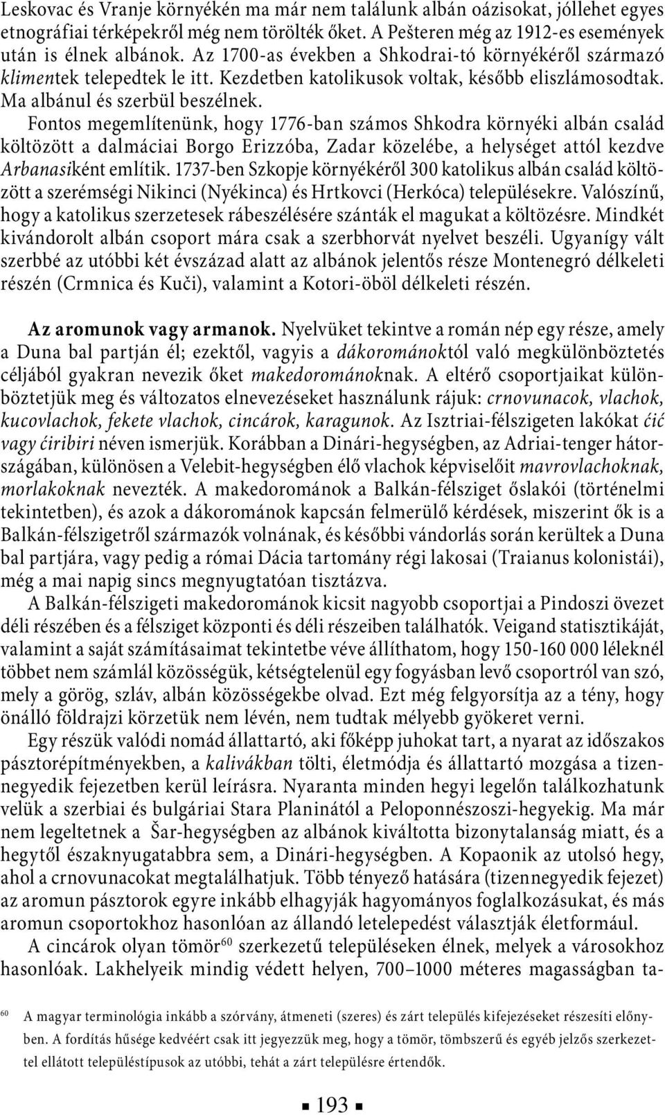 Fontos megemlítenünk, hogy 1776-ban számos Shkodra környéki albán család költözött a dalmáciai Borgo Erizzóba, Zadar közelébe, a helységet attól kezdve Arbanasiként említik.