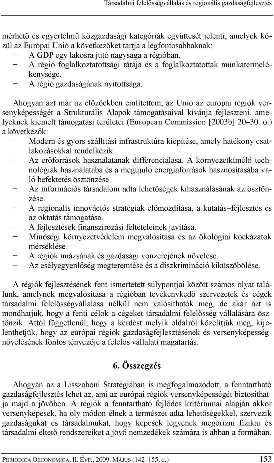 Ahogyan azt már az előzőekben említettem, az Unió az európai régiók versenyképességét a Strukturális Alapok támogatásaival kívánja fejleszteni, amelyeknek kiemelt támogatási területei (European