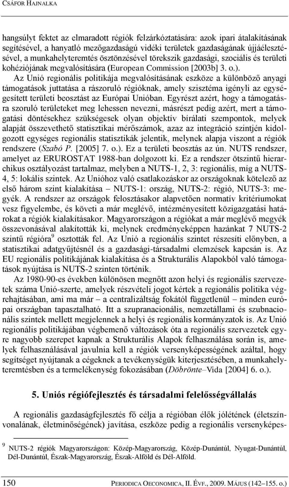 Az Unió regionális politikája megvalósításának eszköze a különböző anyagi támogatások juttatása a rászoruló régióknak, amely szisztéma igényli az egységesített területi beosztást az Európai Unióban.