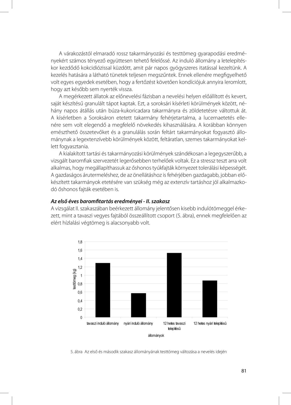 Ennek ellenére megfigyelhető volt egyes egyedek esetében, hogy a fertőzést követően kondíciójuk annyira leromlott, hogy azt később sem nyerték vissza.