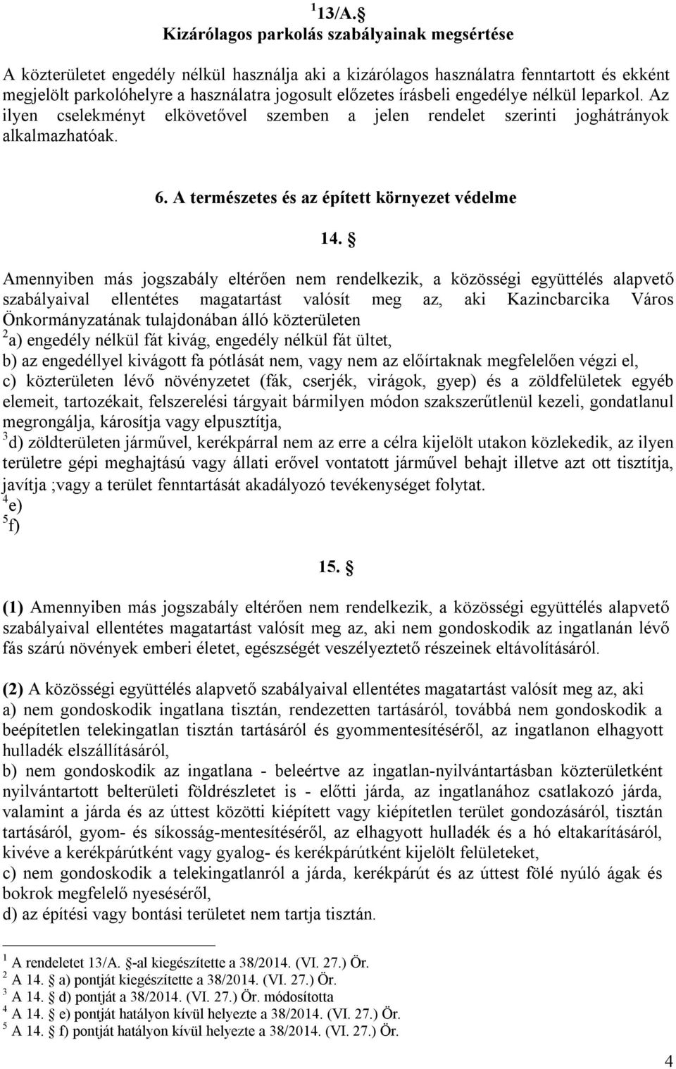 írásbeli engedélye nélkül leparkol. Az ilyen cselekményt elkövetővel szemben a jelen rendelet szerinti joghátrányok alkalmazhatóak. 6. A természetes és az épített környezet védelme 14.