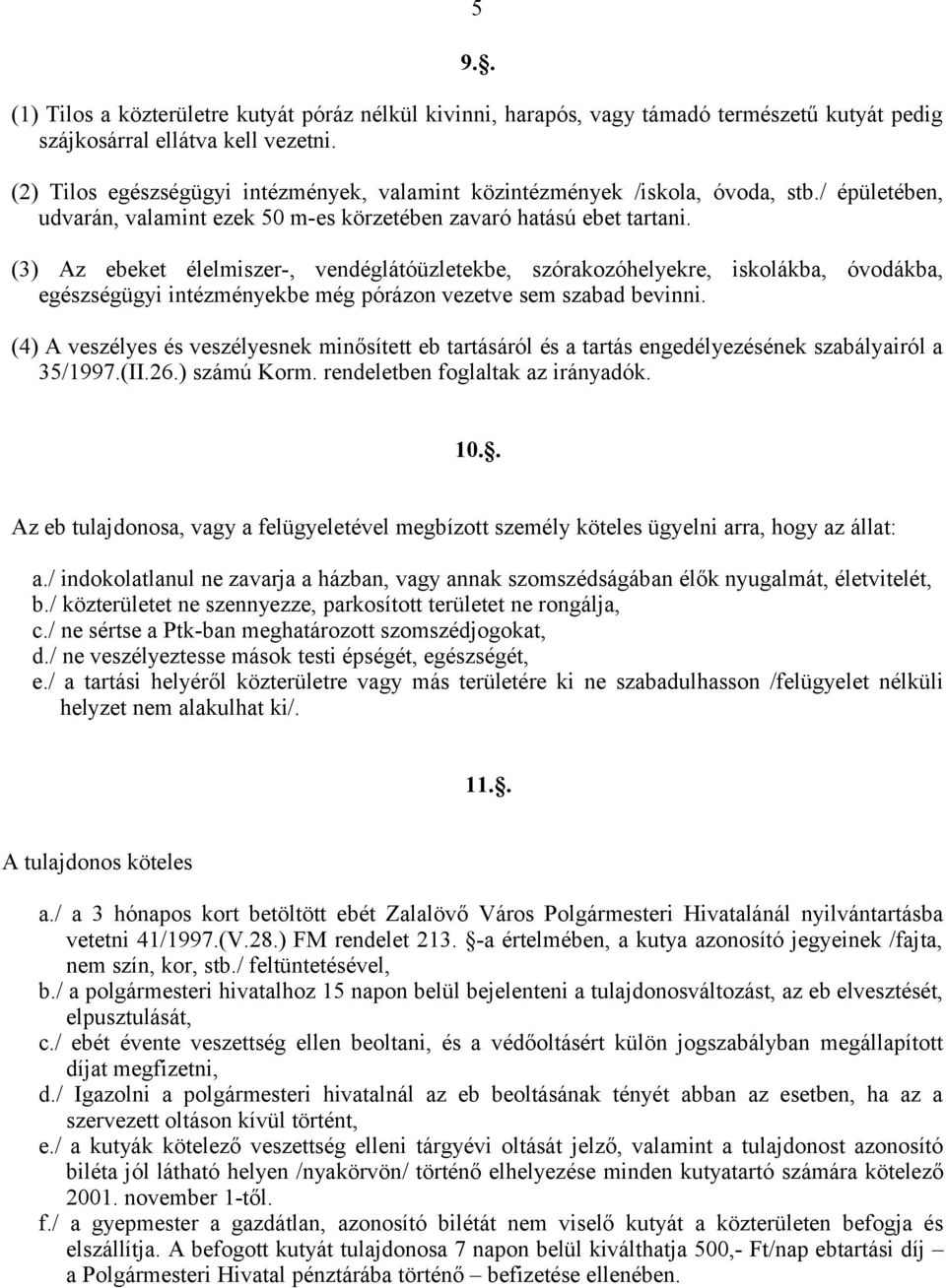 (3) Az ebeket élelmiszer-, vendéglátóüzletekbe, szórakozóhelyekre, iskolákba, óvodákba, egészségügyi intézményekbe még pórázon vezetve sem szabad bevinni.