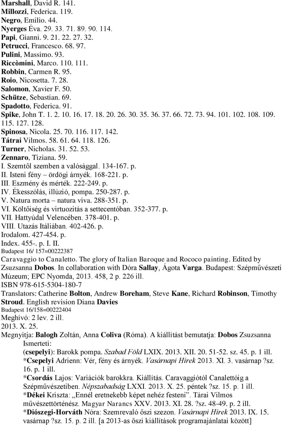36. 37. 66. 72. 73. 94. 101. 102. 108. 109. 115. 127. 128. Spinosa, Nicola. 25. 70. 116. 117. 142. Tátrai Vilmos. 58. 61. 64. 118. 126. Turner, Nicholas. 31. 52. 53. Zennaro, Tiziana. 59. I.