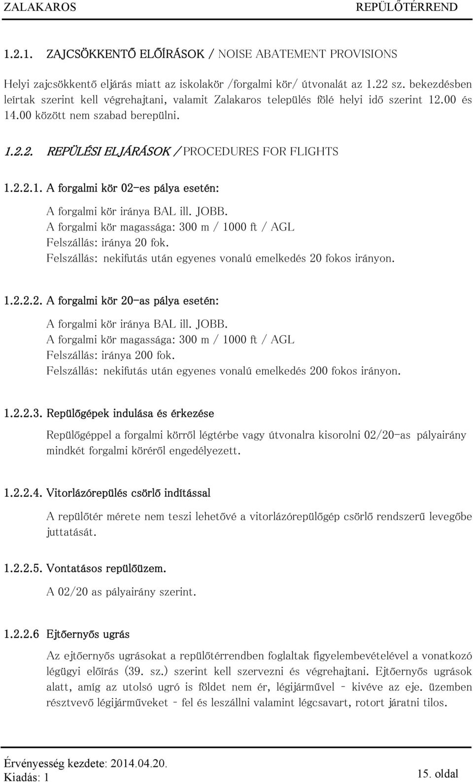 JOBB. A forgalmi kör magassága: 300 m / 1000 ft / AGL Felszállás: iránya 20 fok. Felszállás: nekifutás után egyenes vonalú emelkedés 20 fokos irányon. 1.2.2.2. A forgalmi kör 20-as pálya esetén: A forgalmi kör iránya BAL ill.