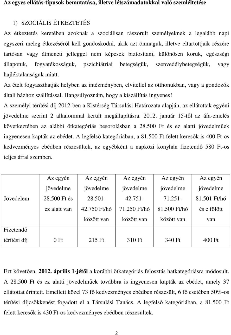 pszichiátriai betegségük, szenvedélybetegségük, vagy hajléktalanságuk miatt. Az ételt fogyaszthatják helyben az intézményben, elvitellel az otthonukban, vagy a gondozók általi házhoz szállítással.