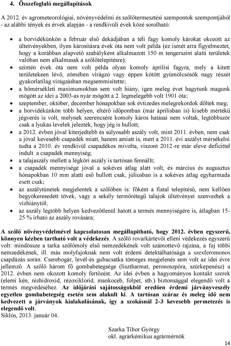 téli fagy komoly károkat okozott az ültetvényekben, ilyen károsításra évek óta nem volt példa (ez ismét arra figyelmeztet, hogy a korábban alapvető szabályként alkalmazott 150 m tengerszint alatti