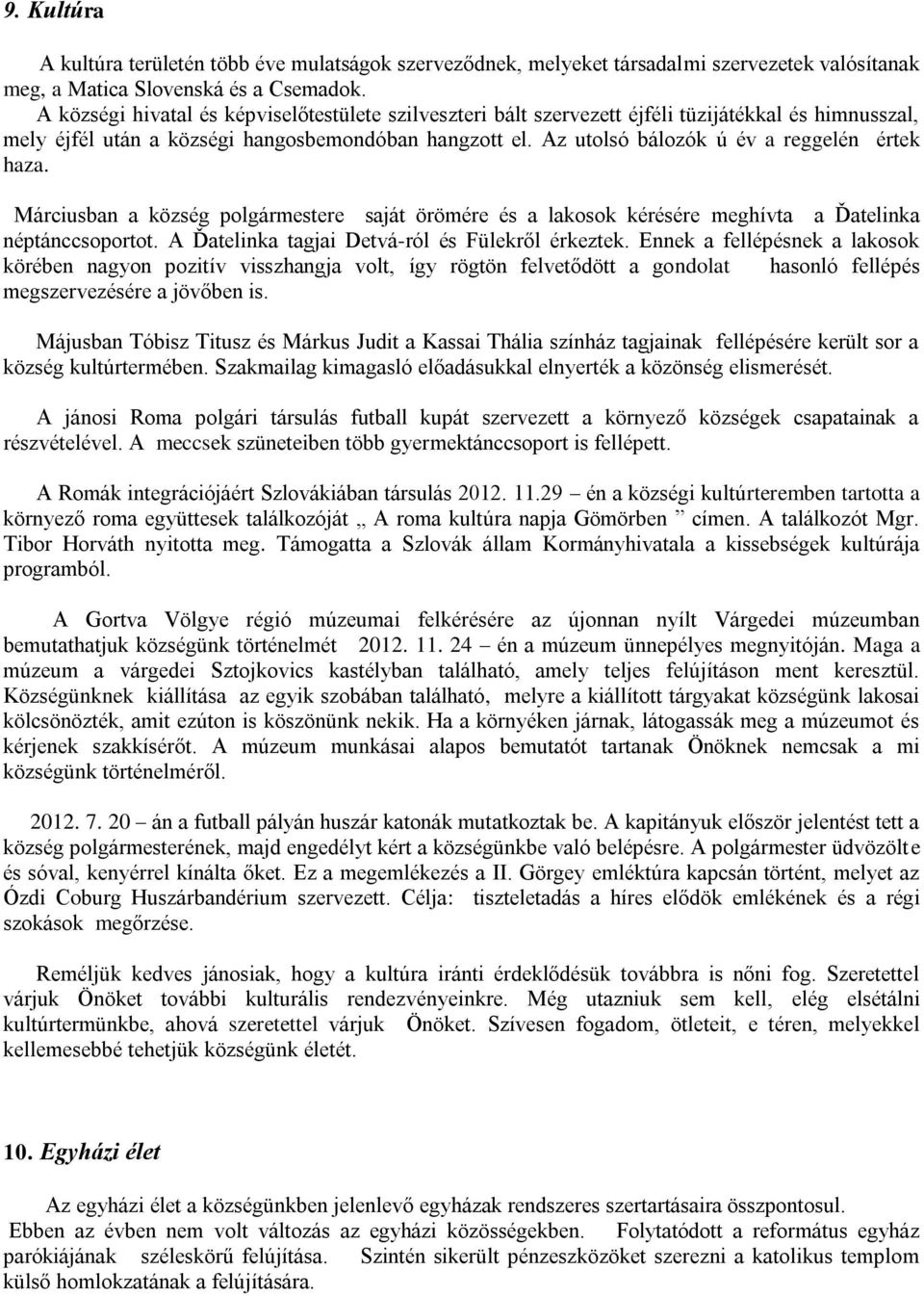 Az utolsó bálozók ú év a reggelén értek haza. Márciusban a község polgármestere saját örömére és a lakosok kérésére meghívta a Ďatelinka néptánccsoportot.