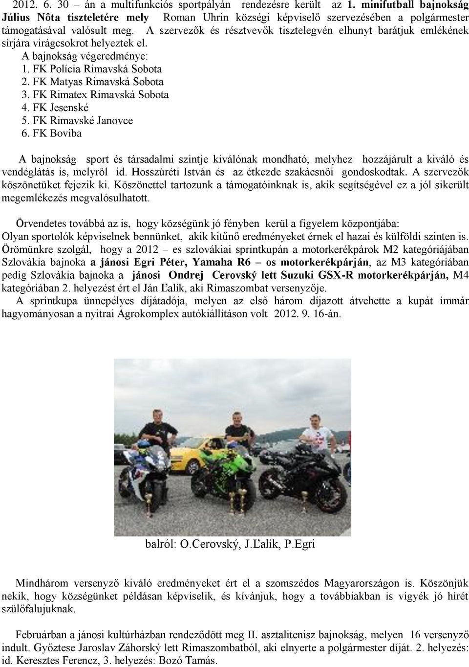 A szervezők és résztvevők tisztelegvén elhunyt barátjuk emlékének sírjára virágcsokrot helyeztek el. A bajnokság végeredménye: 1. FK Polícia Rimavská Sobota 2. FK Matyas Rimavská Sobota 3.