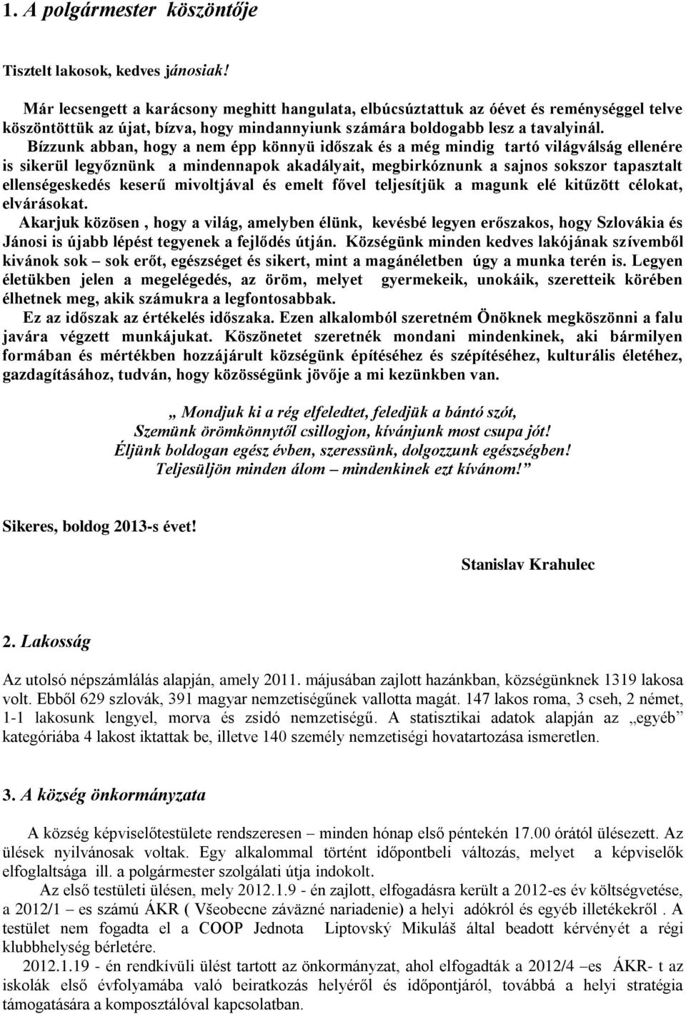 Bízzunk abban, hogy a nem épp könnyü időszak és a még mindig tartó világválság ellenére is sikerül legyőznünk a mindennapok akadályait, megbirkóznunk a sajnos sokszor tapasztalt ellenségeskedés