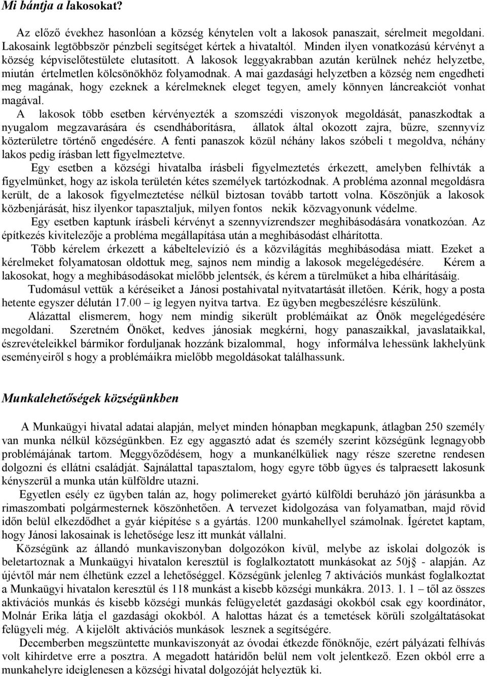 A mai gazdasági helyzetben a község nem engedheti meg magának, hogy ezeknek a kérelmeknek eleget tegyen, amely könnyen láncreakciót vonhat magával.
