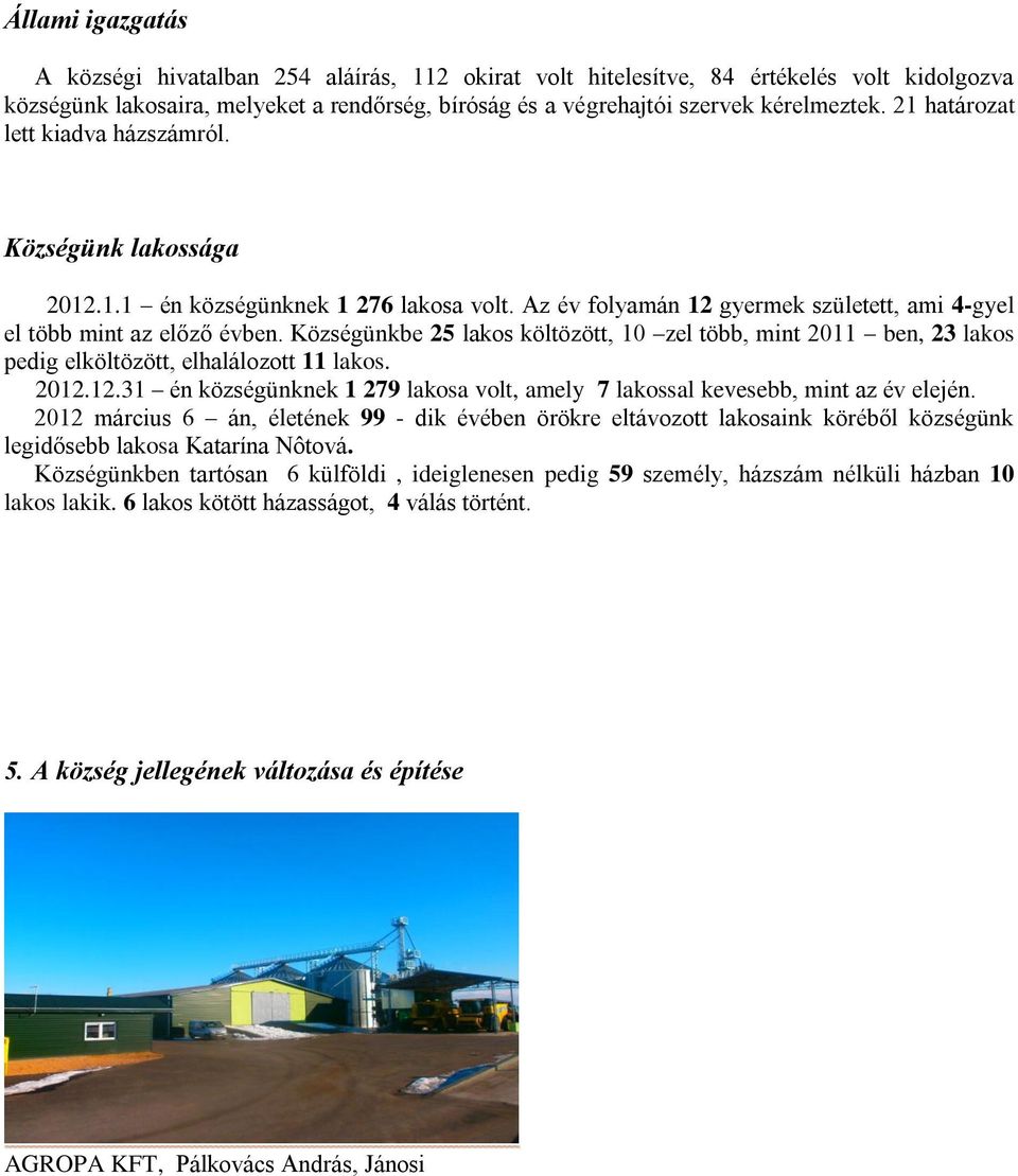 Községünkbe 25 lakos költözött, 10 zel több, mint 2011 ben, 23 lakos pedig elköltözött, elhalálozott 11 lakos. 2012.12.31 én községünknek 1 279 lakosa volt, amely 7 lakossal kevesebb, mint az év elején.