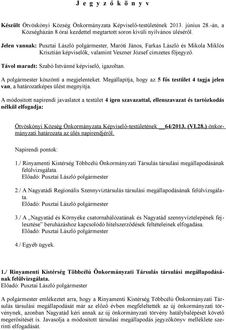 Távol maradt: Szabó Istvánné képviselő, igazoltan. A polgármester köszönti a megjelenteket. Megállapítja, hogy az 5 fős testület 4 tagja jelen van, a határozatképes ülést megnyitja.