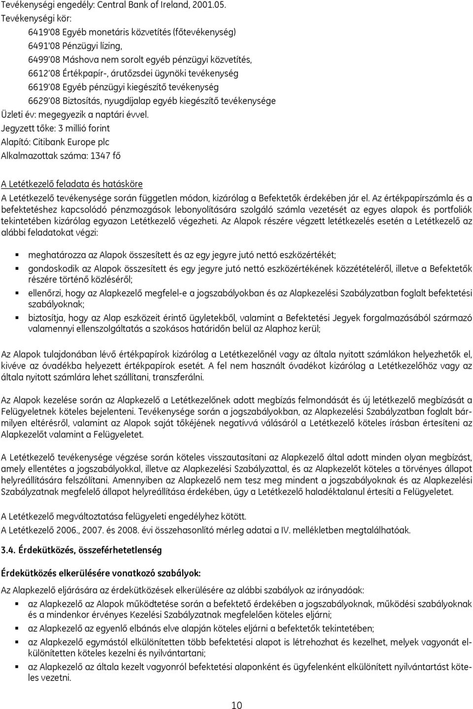 6619 08 Egyéb pénzügyi kiegészítő tevékenység 6629 08 Biztosítás, nyugdíjalap egyéb kiegészítő tevékenysége Üzleti év: megegyezik a naptári évvel.