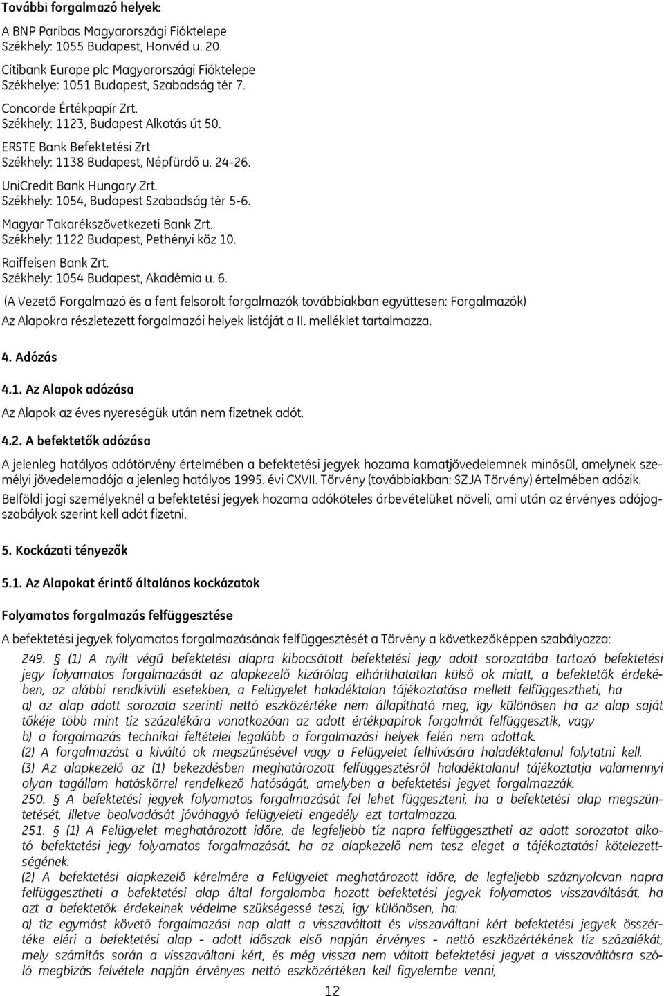 Székhely: 1054, Budapest Szabadság tér 5-6. Magyar Takarékszövetkezeti Bank Zrt. Székhely: 1122 Budapest, Pethényi köz 10. Raiffeisen Bank Zrt. Székhely: 1054 Budapest, Akadémia u. 6.