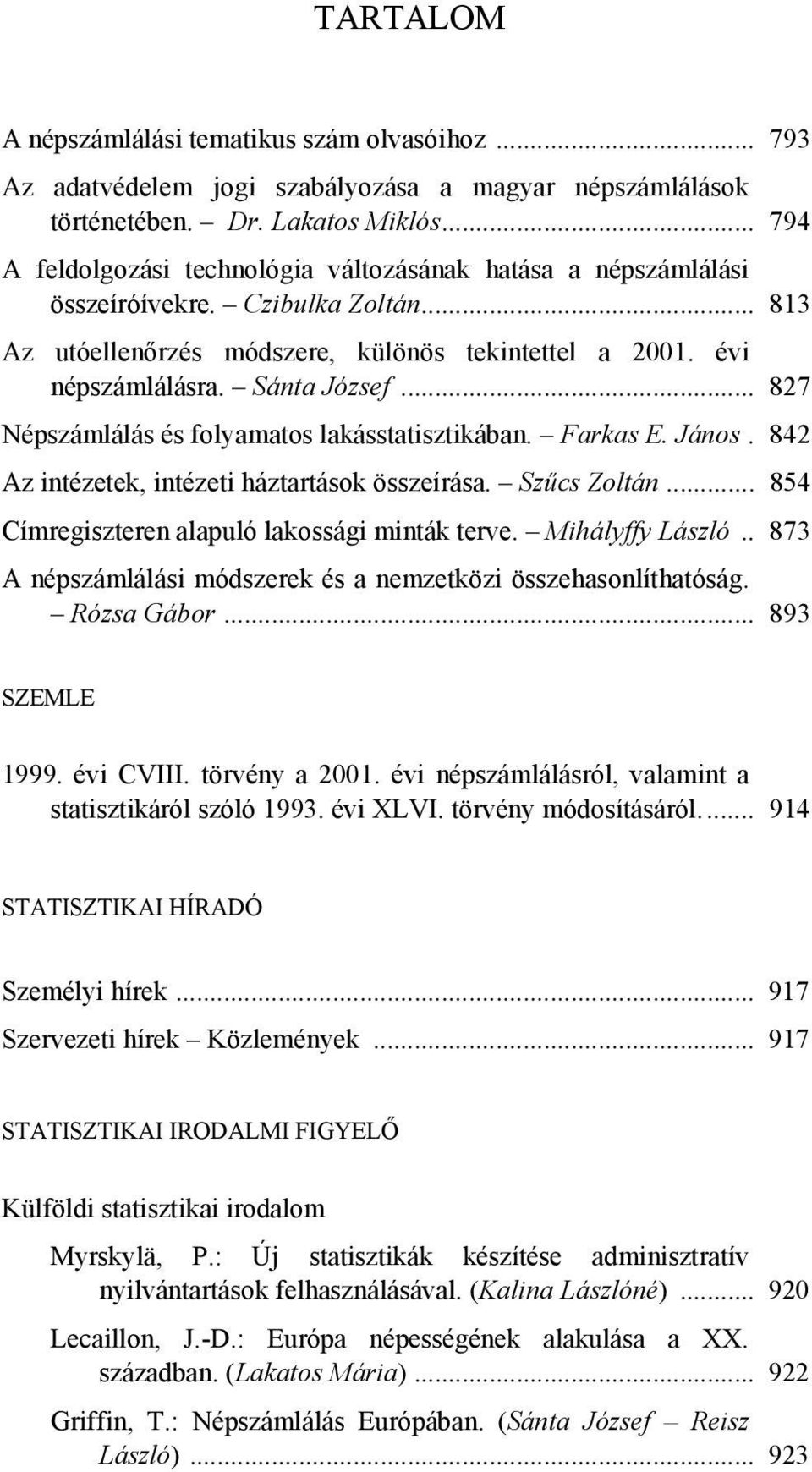 .. 827 Népszámlálás és folyamatos lakásstatisztikában. Farkas E. János. 842 Az intézetek, intézeti háztartások összeírása. Szűcs Zoltán... 854 Címregiszteren alapuló lakossági minták terve.