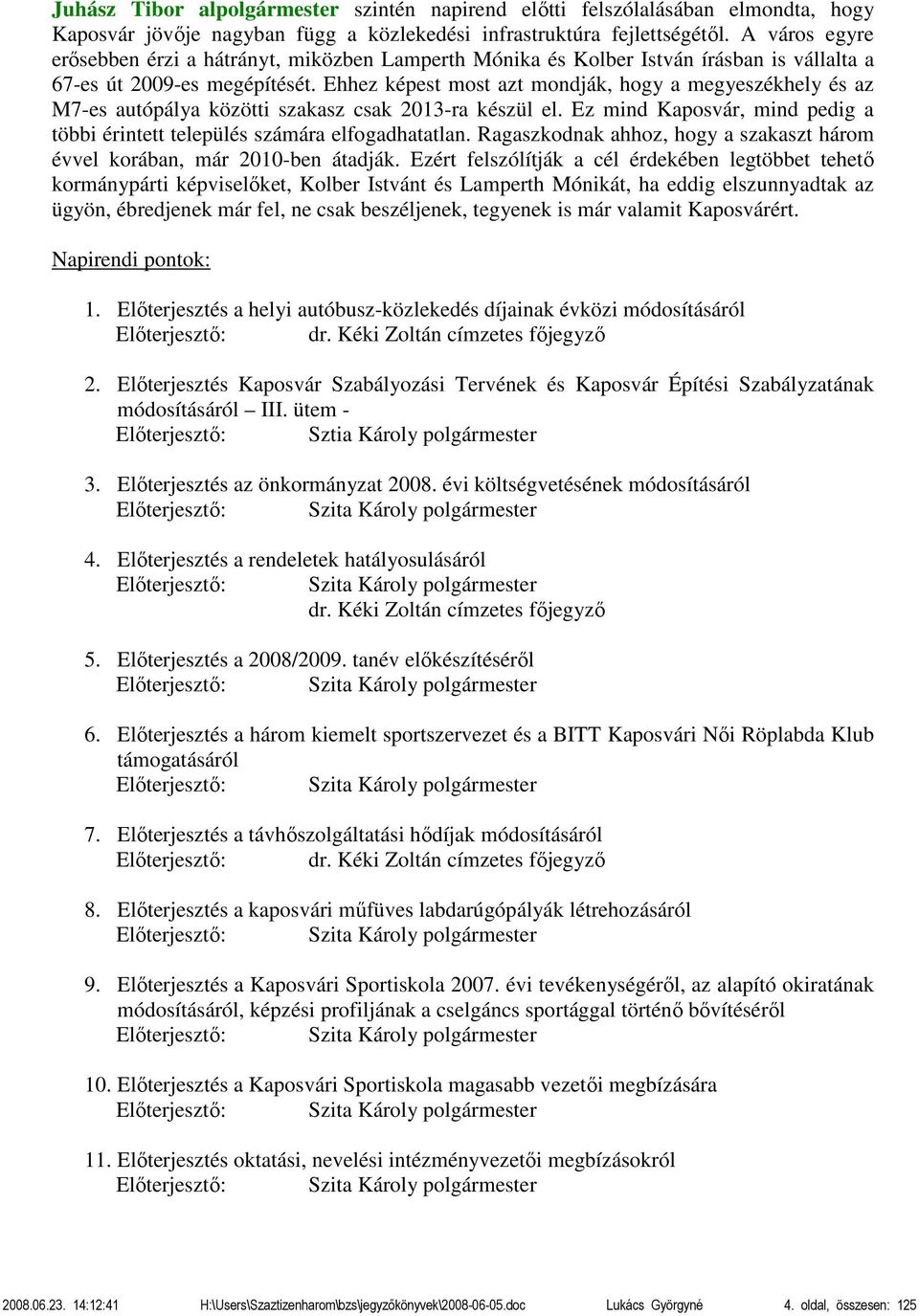 Ehhez képest most azt mondják, hogy a megyeszékhely és az M7-es autópálya közötti szakasz csak 2013-ra készül el. Ez mind Kaposvár, mind pedig a többi érintett település számára elfogadhatatlan.