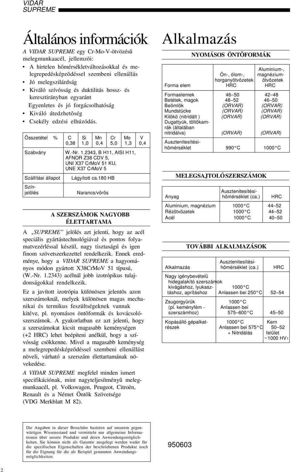 ,4 5, 1,3,4 Szabvány W.-Nr. 1.343, B H11, AISI H11, AFNOR Z38 CDV 5, UNI X37 CrMoV 51 KU, UNE X37 CrMoV 5 Szállítási állapot Színjelölés Lágyított ca.