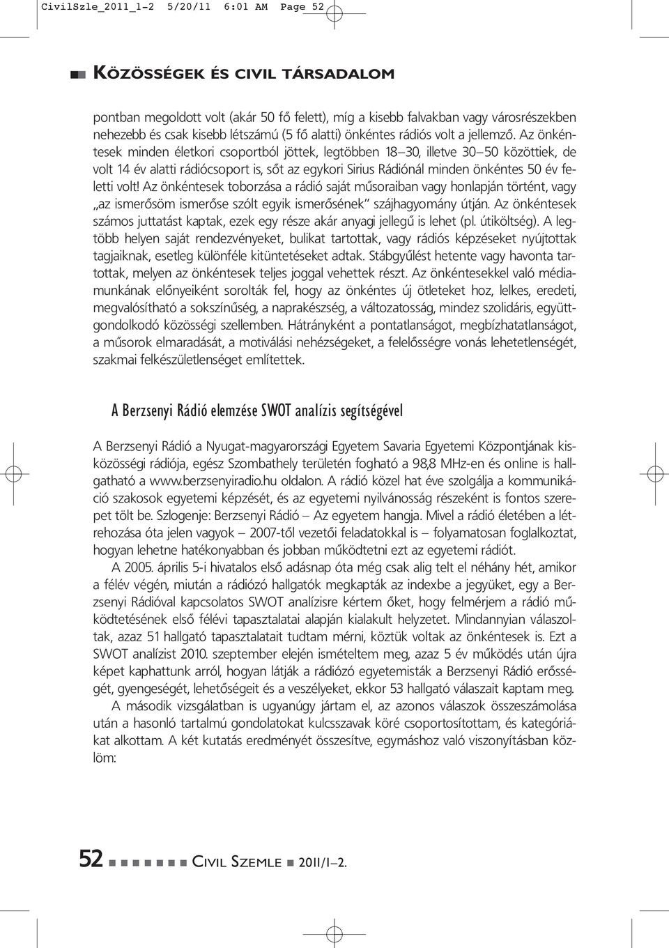 Az önkéntesek minden életkori csoportból jöttek, legtöbben 18 30, illetve 30 50 közöttiek, de volt 14 év alatti rádiócsoport is, sőt az egykori Sirius Rádiónál minden önkéntes 50 év feletti volt!