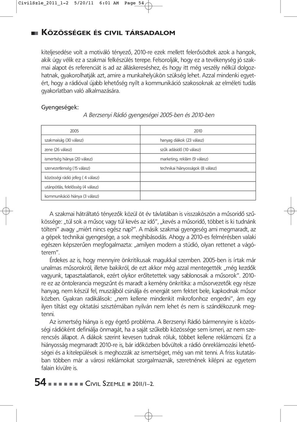 Azzal mindenki egyetért, hogy a rádióval újabb lehetőség nyílt a kommunikáció szakosoknak az elméleti tudás gyakorlatban való alkalmazására.