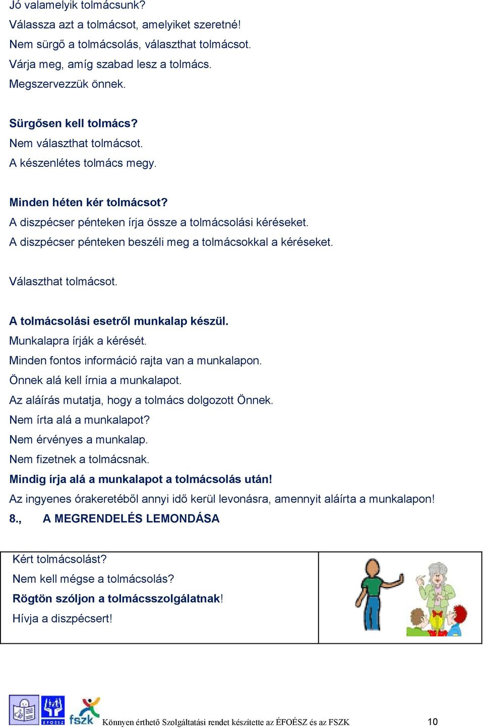 A diszpécser pénteken beszéli meg a tolmácsokkal a kéréseket. Választhat tolmácsot. A tolmácsolási esetről munkalap készül. Munkalapra írják a kérését. Minden fontos információ rajta van a munkalapon.